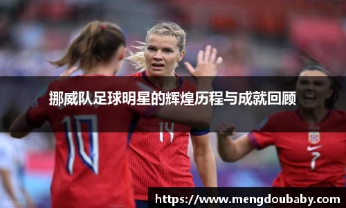 挪威队足球明星的辉煌历程与成就回顾