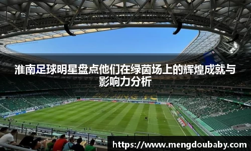 淮南足球明星盘点他们在绿茵场上的辉煌成就与影响力分析