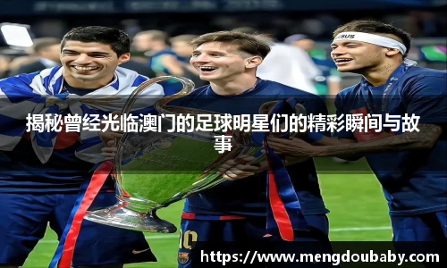 揭秘曾经光临澳门的足球明星们的精彩瞬间与故事